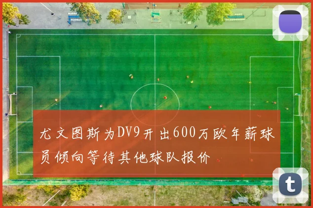 尤文图斯为DV9开出600万欧年薪球员倾向等待其他球队报价