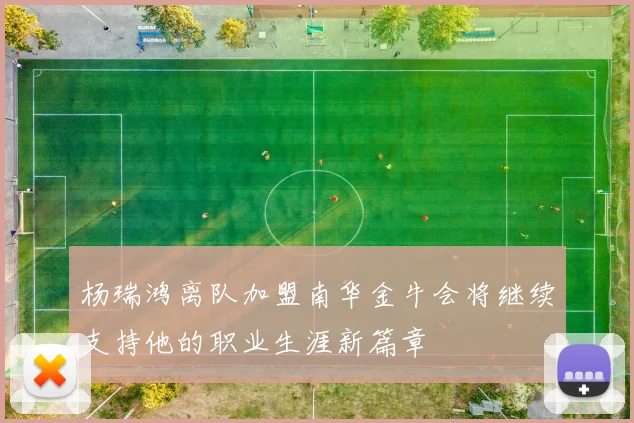 杨瑞鸿离队加盟南华金牛会将继续支持他的职业生涯新篇章