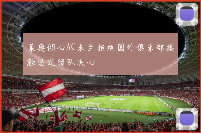 莱奥倾心AC米兰拒绝国外俱乐部接触坚定留队决心