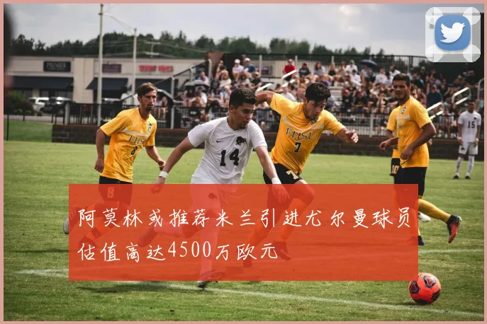 阿莫林或推荐米兰引进尤尔曼球员估值高达4500万欧元