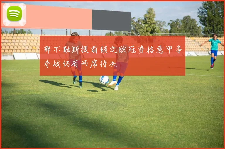 那不勒斯提前锁定欧冠资格意甲争夺战仍有两席待决